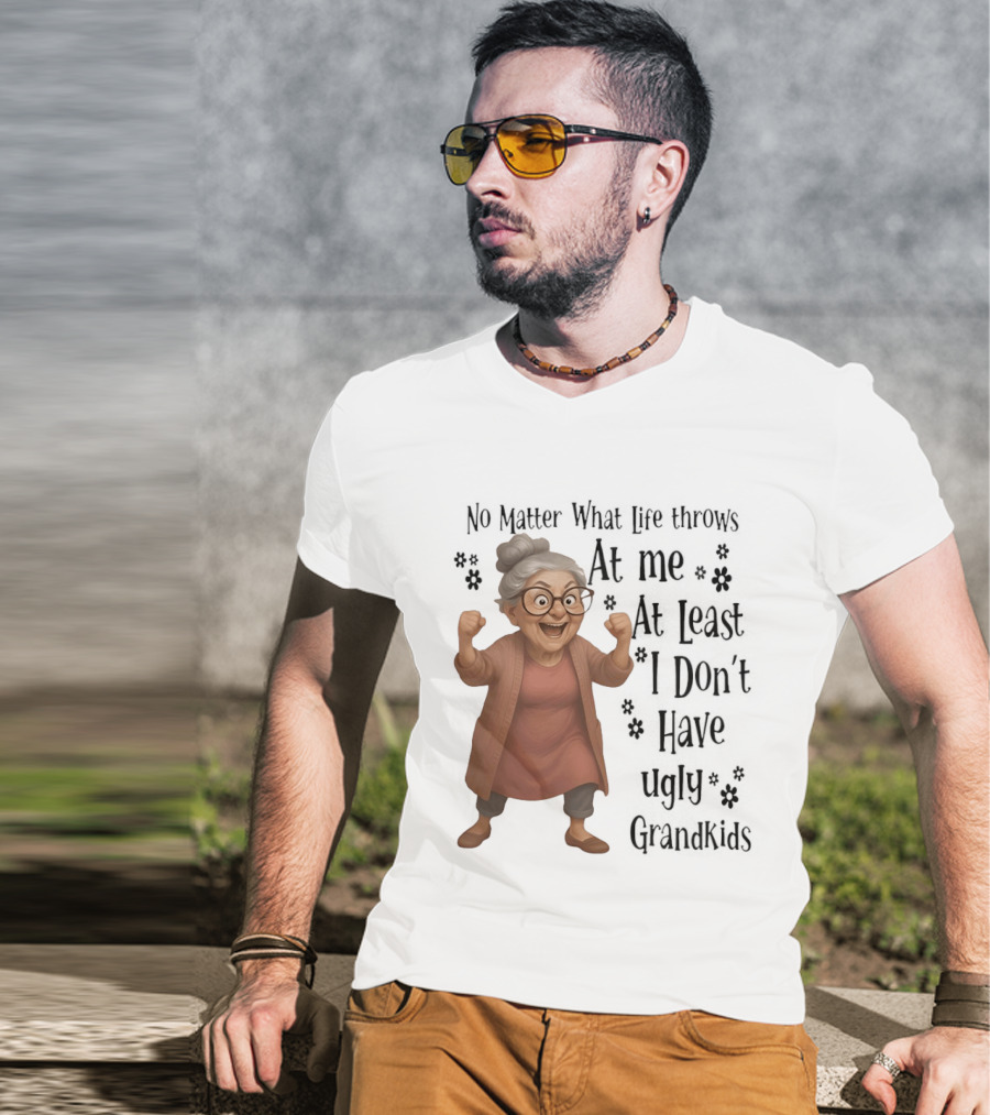 No Matter What Life Throws At Me At Least I Don't Have Ugly Grandkids Funny Grandma T-Shirt