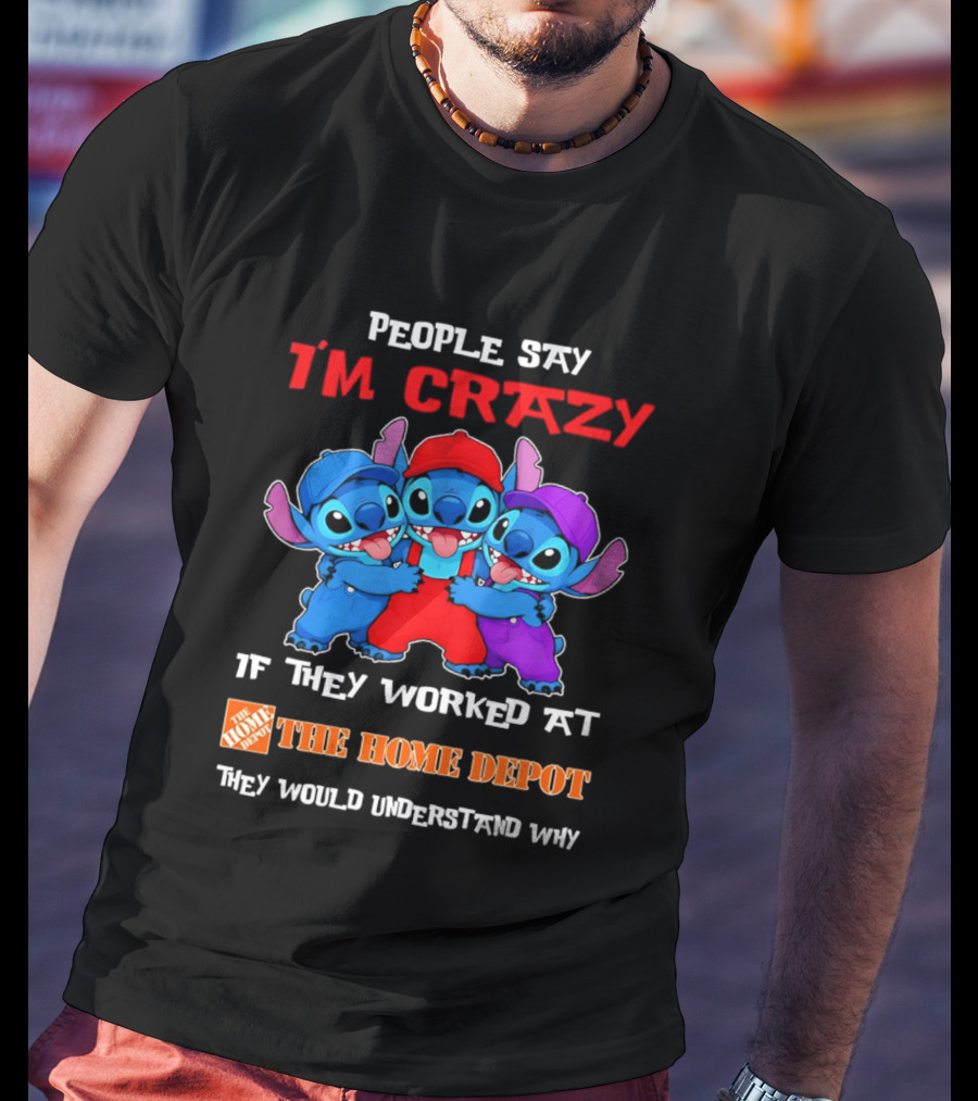 People Say I'm Crazy If They Worked At The Home Depot They Would Understand Why Blue Characters T-Shirt