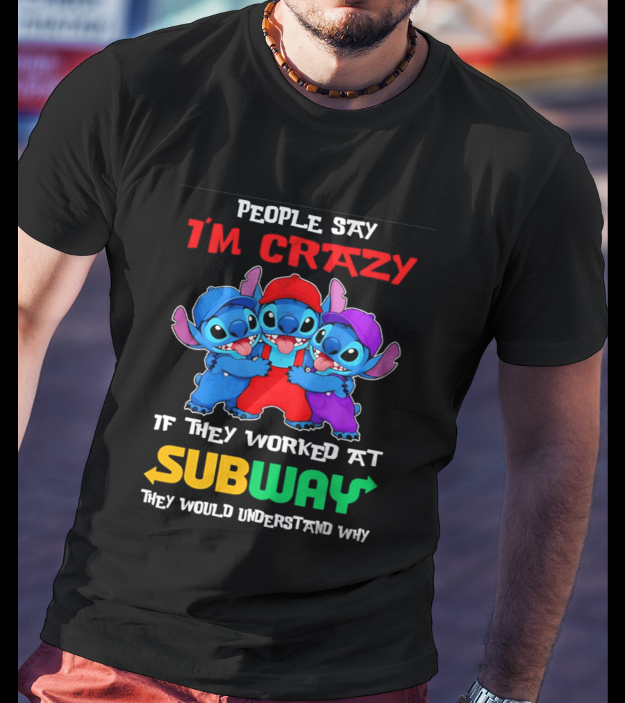 People Say I'm Crazy If They Worked At Subway They Would Understand Why With Blue Characters T-Shirt