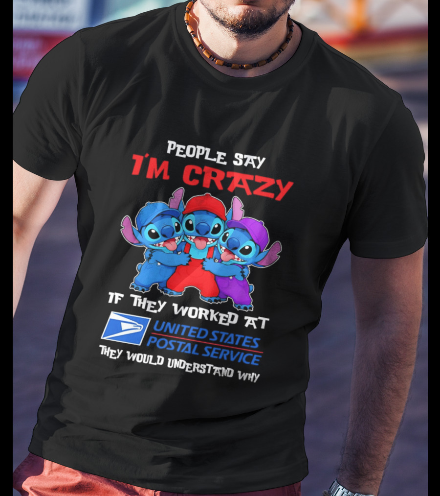 People Say I'm Crazy If They Worked At United States Postal Service They Would Understand Why Stitch Characters T-Shirt
