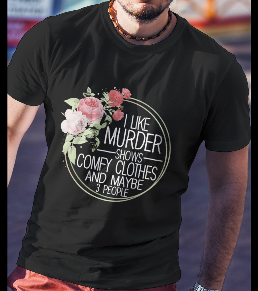 I Like Murder Shows Comfy Clothes And Maybe 3 People Floral T-Shirt