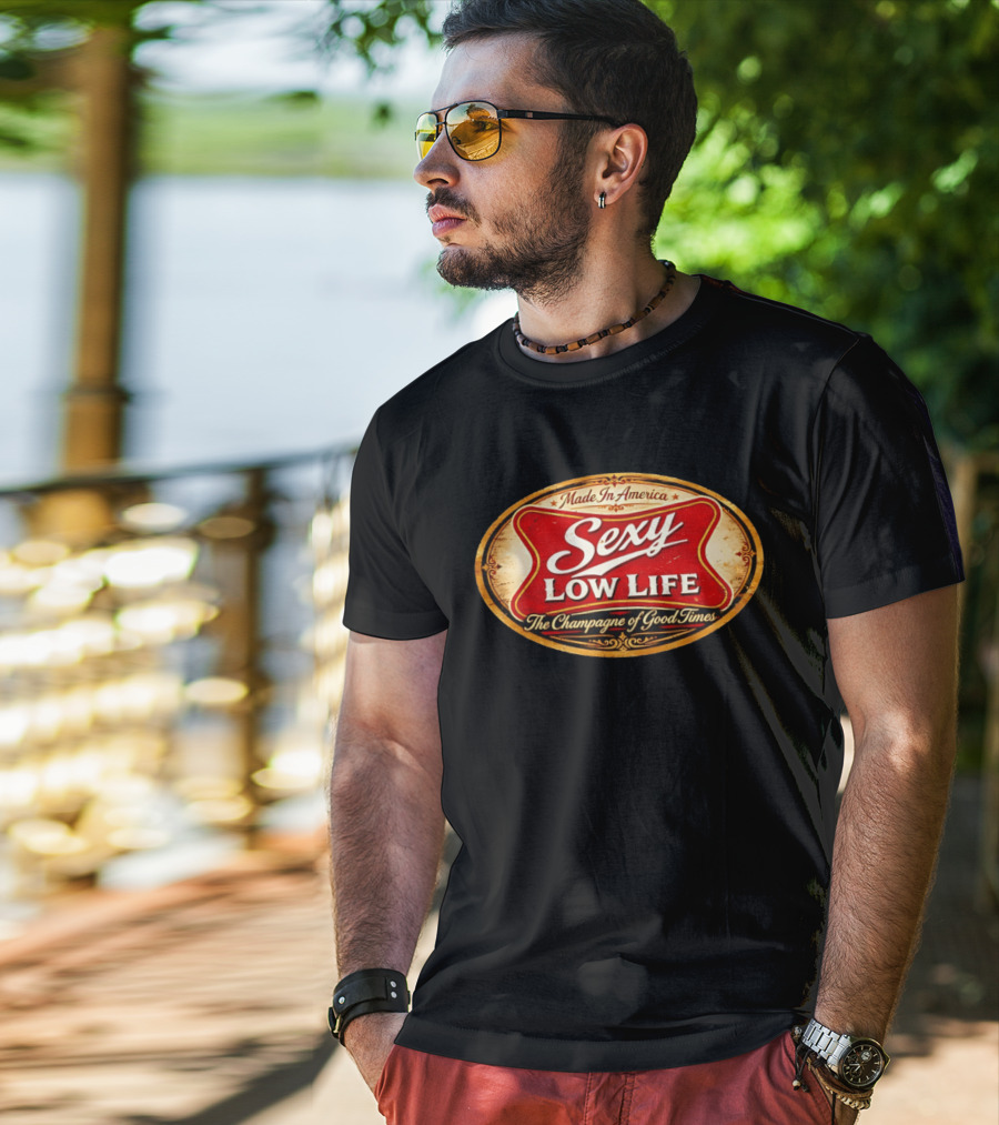 Made In America Sexy Low Life The Champagne Of Good Times T-Shirt