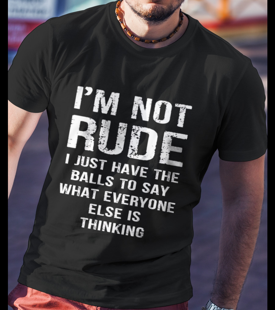 I'm Not Rude I Just Have The Balls To Say What Everyone Else Is Thinking T-Shirt