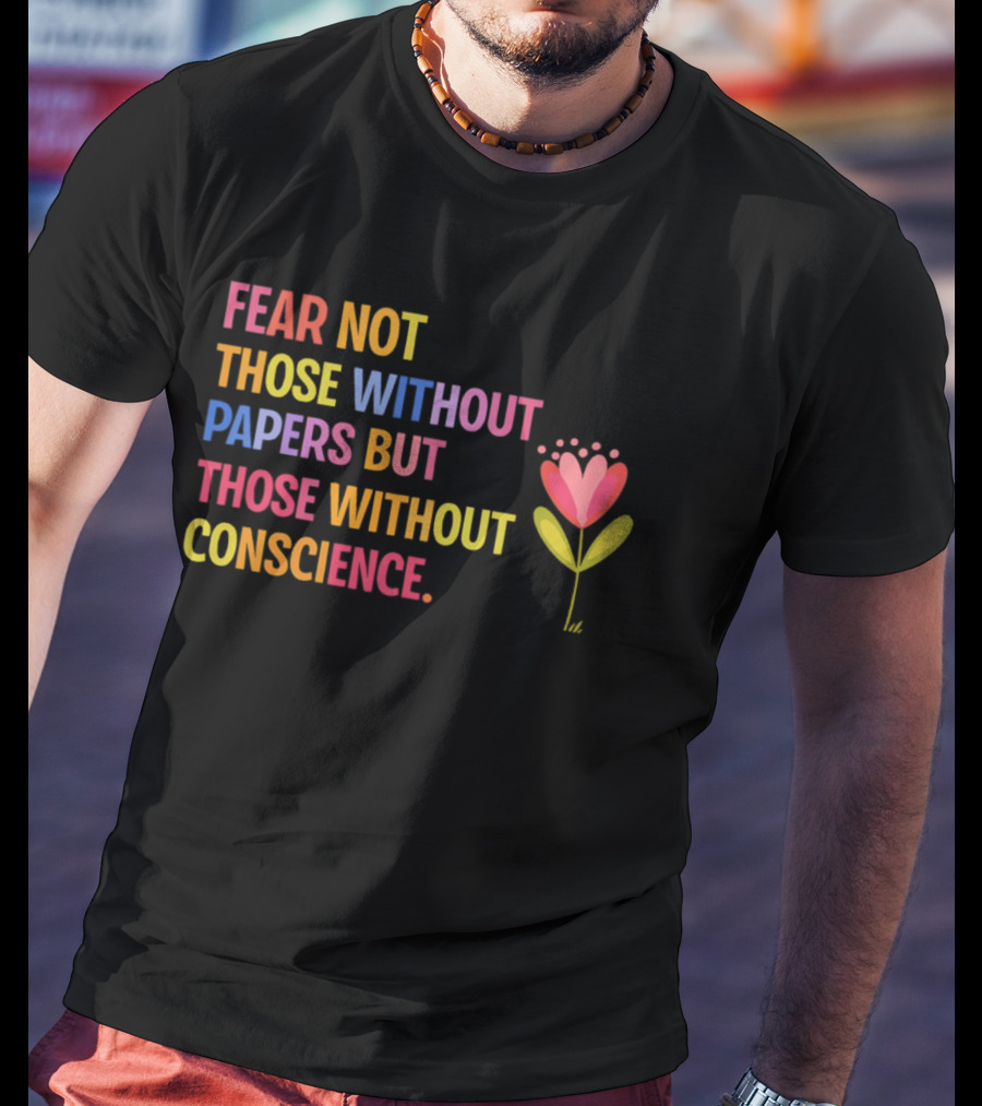 Fear Not Those Without Papers But Those Without Conscience Flower Heart T-Shirt