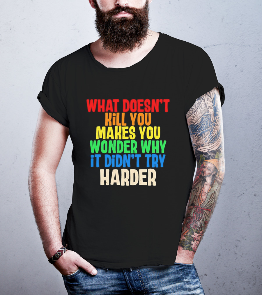 What Doesn't Kill You Makes You Wonder Why It Didn't Try Harder Colorful T-Shirt