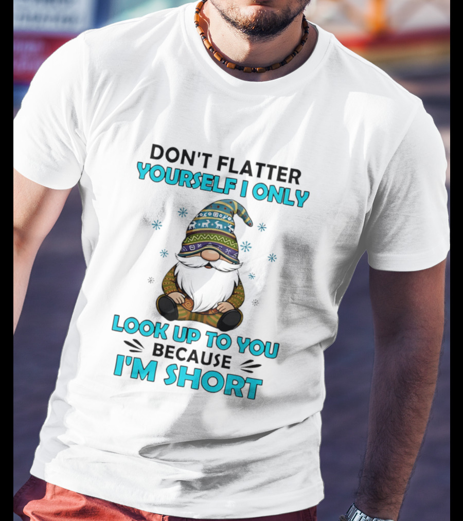 Don't Flatter Yourself I Only Look Up To You Because I'm Short Gnome Winter Decor T-Shirt