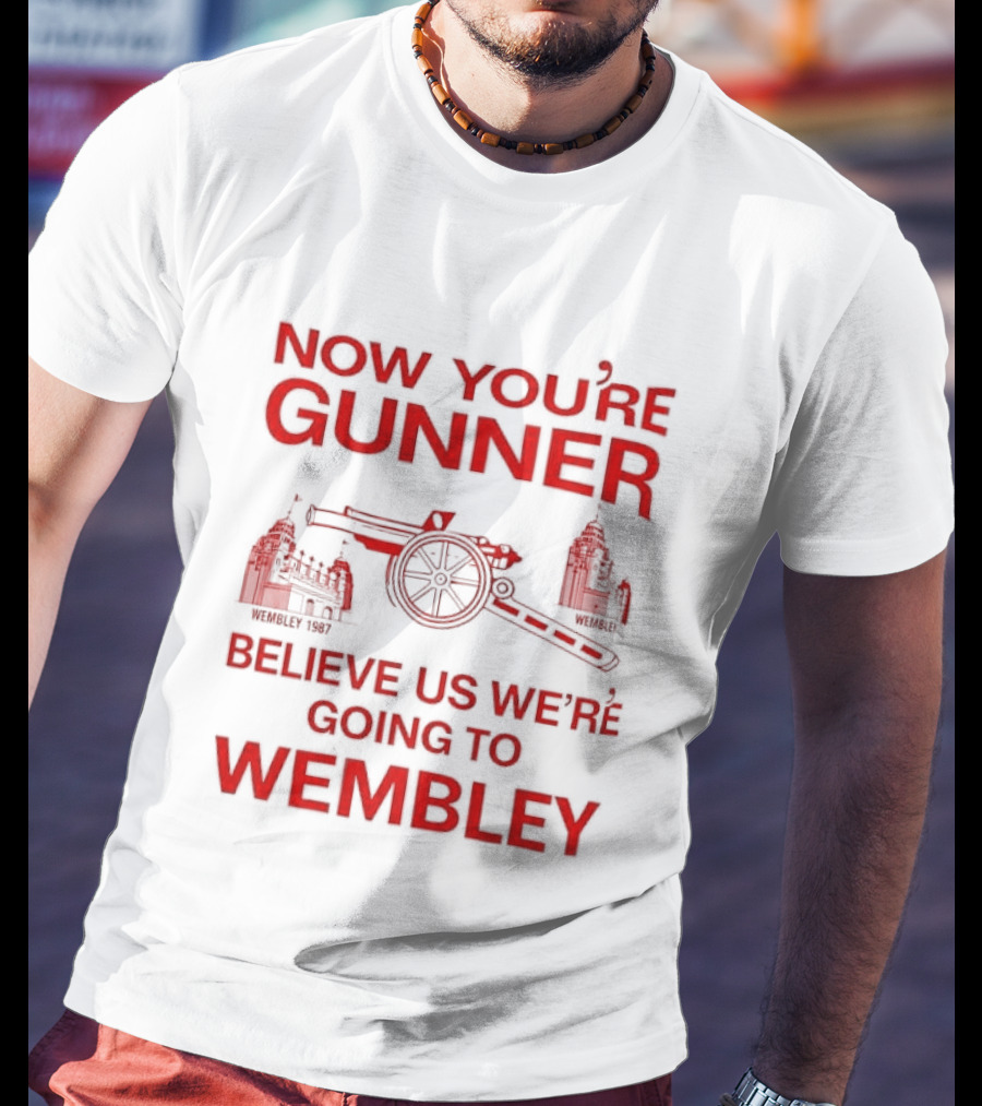 Now You're Gunner Believe Us We're Going To Wembley Cannon Football Stadium T-Shirt