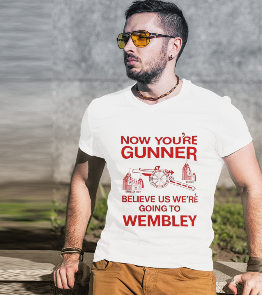 Now You're Gunner Believe Us We're Going To Wembley Cannon Football Stadium T-Shirt