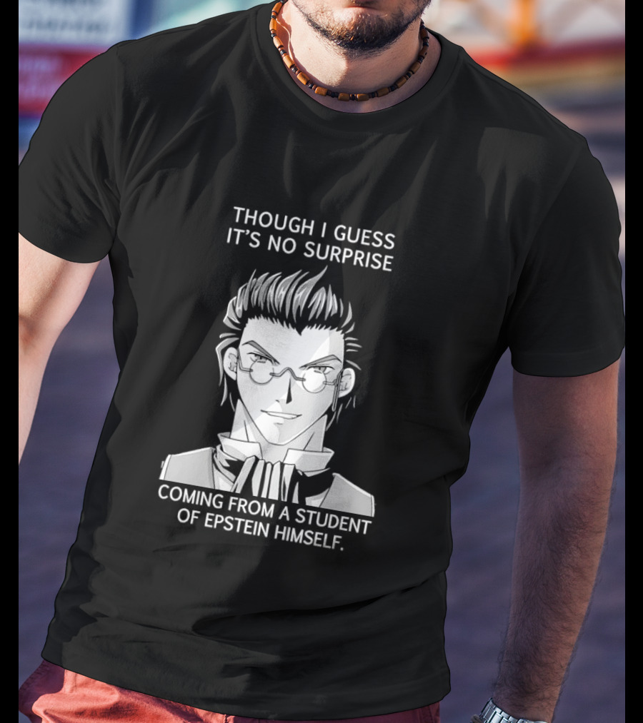 Sorry I Guess It's No Surprise Coming From A Student Of Epstein Himself T-Shirt