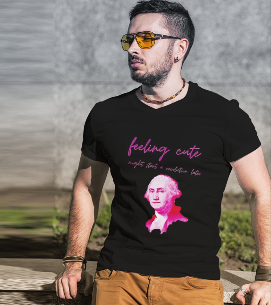 George Washington Feeling Cute Might Start A Revolution Later T-Shirt