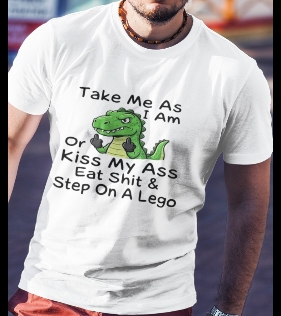 Take Me As I Am Alligator Crocodile Kiss My Ass Eat Shit And Step On A Lego T-Shirt