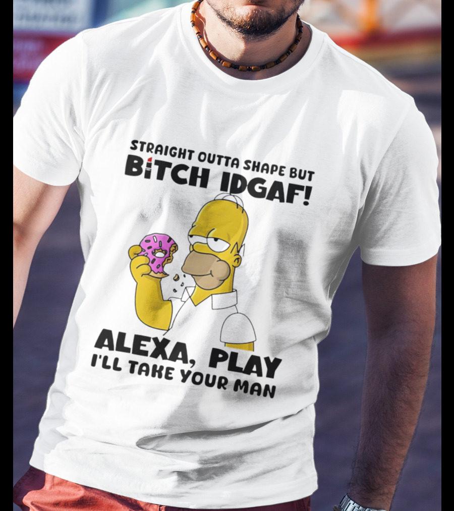 Straight Outta Shape But Bitch IDGAF Alexa Play I'll Take Your Man Donut Guy T-Shirt