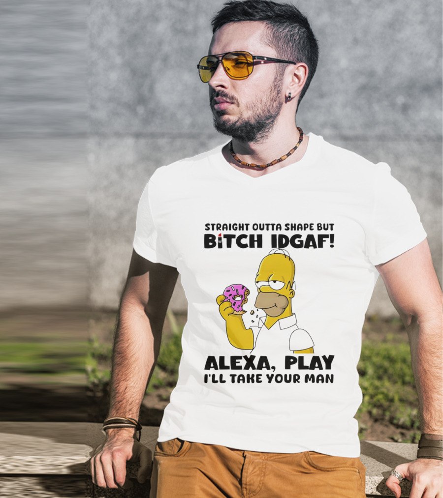Straight Outta Shape But Bitch IDGAF Alexa Play I'll Take Your Man Donut Guy T-Shirt