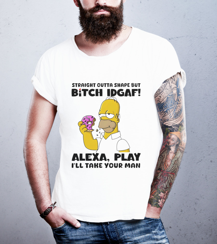Straight Outta Shape But Bitch IDGAF Alexa Play I'll Take Your Man Donut Guy T-Shirt
