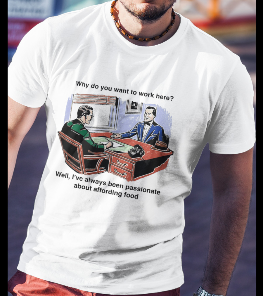Why Do You Want To Work Here I've Always Been Passionate About Affording Food T-Shirt