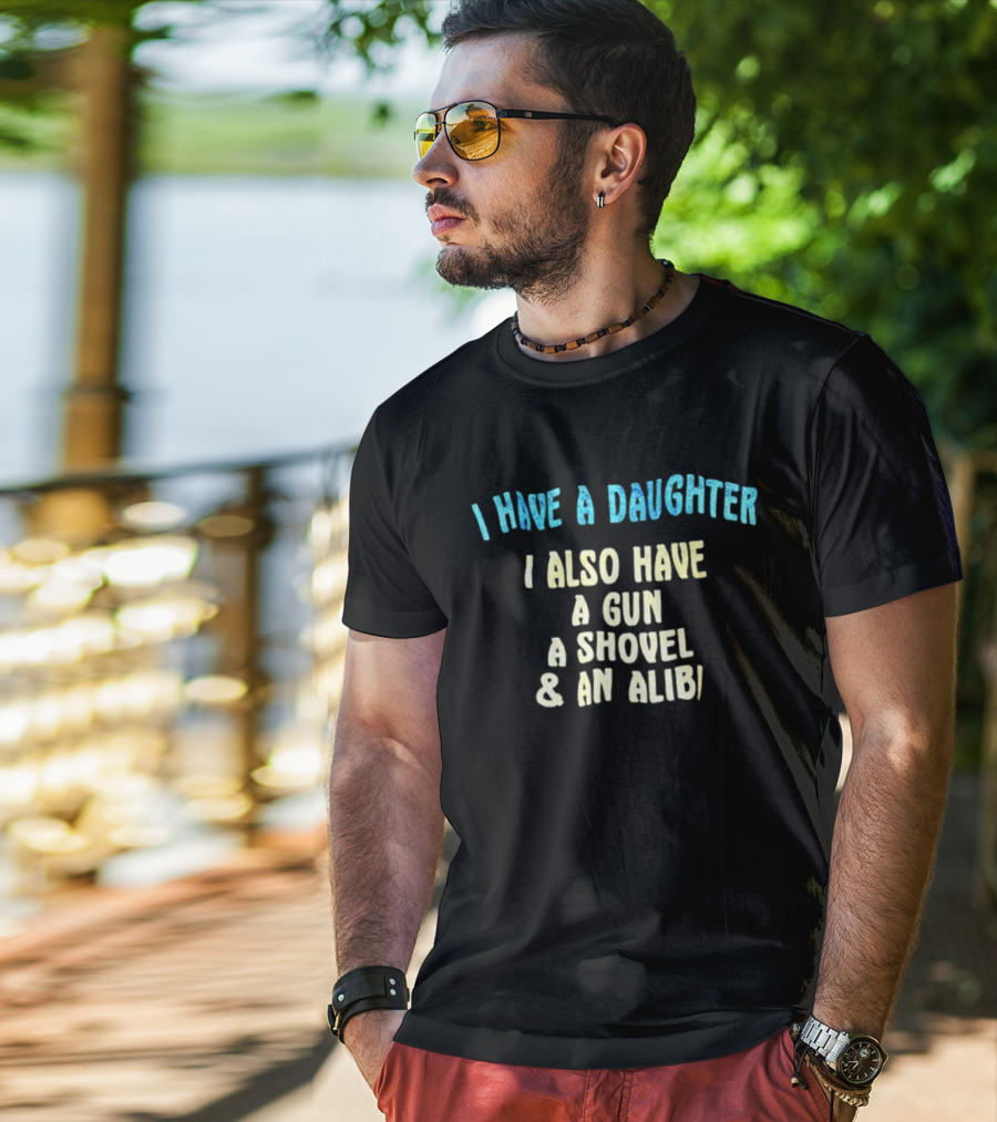 I Have A Daughter I Also Have A Gun A Shovel And An Alibi T-Shirt