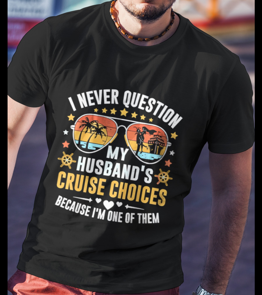 I Never Question My Husband's Cruise Choices Because I'm One Of Them Sunset Sunglasses Stars Helm Hearts T-Shirt