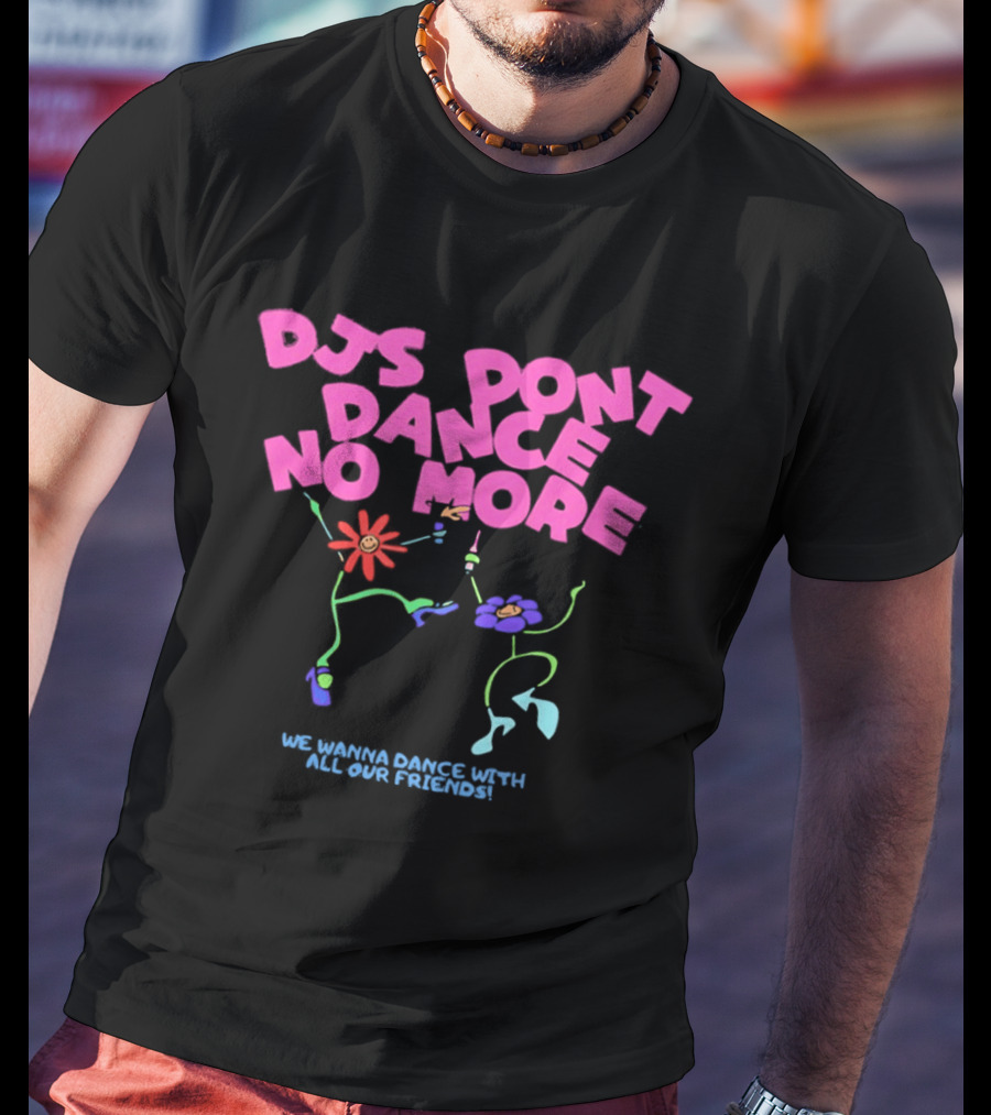 DJs Don't Dance No More We Wanna Dance With All Our Friends Floral Fun T-Shirt