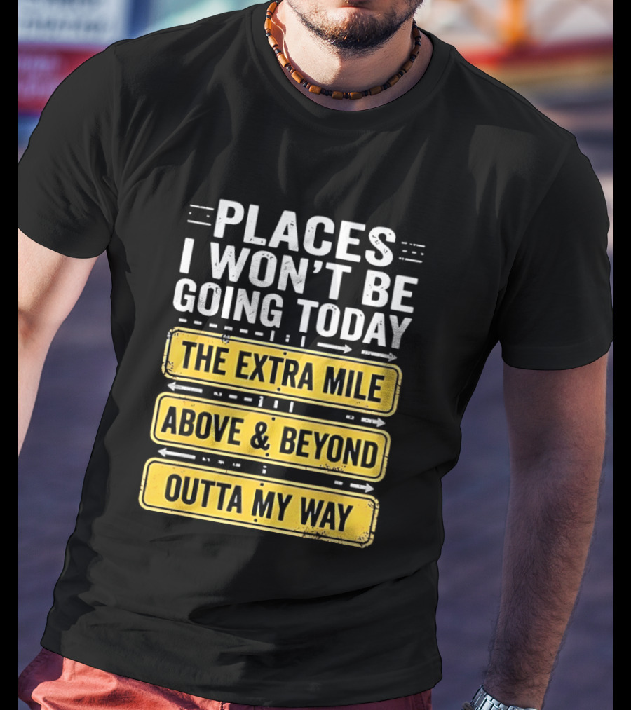 Places I Won't Be Going Today The Extra Mile Above & Beyond Outta My Way T-Shirt