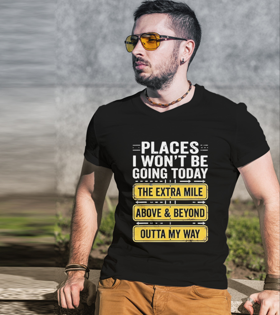 Places I Won't Be Going Today The Extra Mile Above & Beyond Outta My Way T-Shirt
