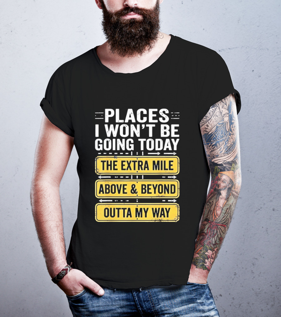 Places I Won't Be Going Today The Extra Mile Above & Beyond Outta My Way T-Shirt