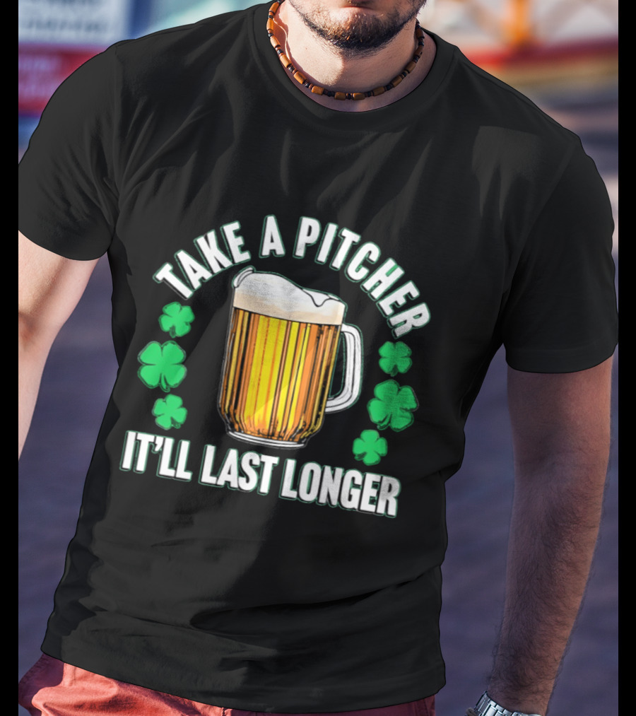 Take A Pitcher It'll Last Longer Beer Shamrock St Patrick's Day T-Shirt
