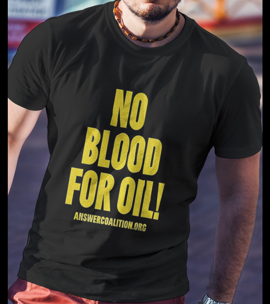No Blood For Oil Anti War Message Answer Coalition Org Protest T-Shirt