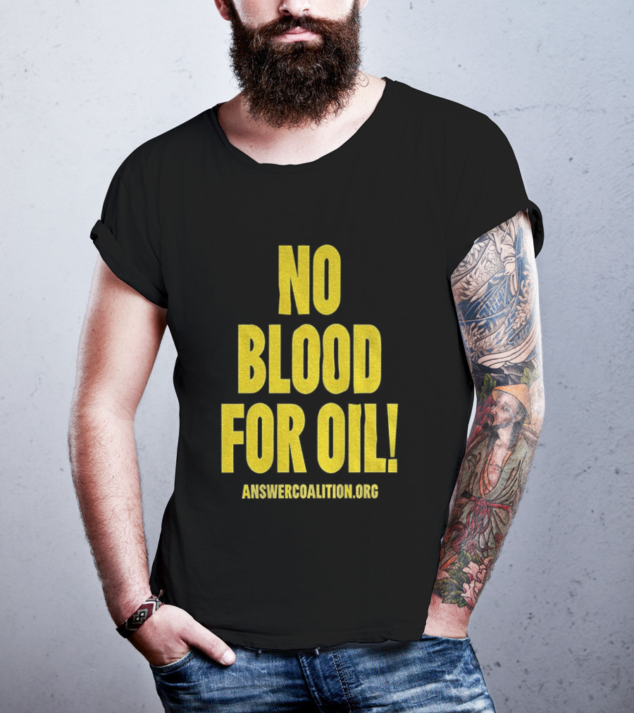 No Blood For Oil Anti War Message Answer Coalition Org Protest T-Shirt