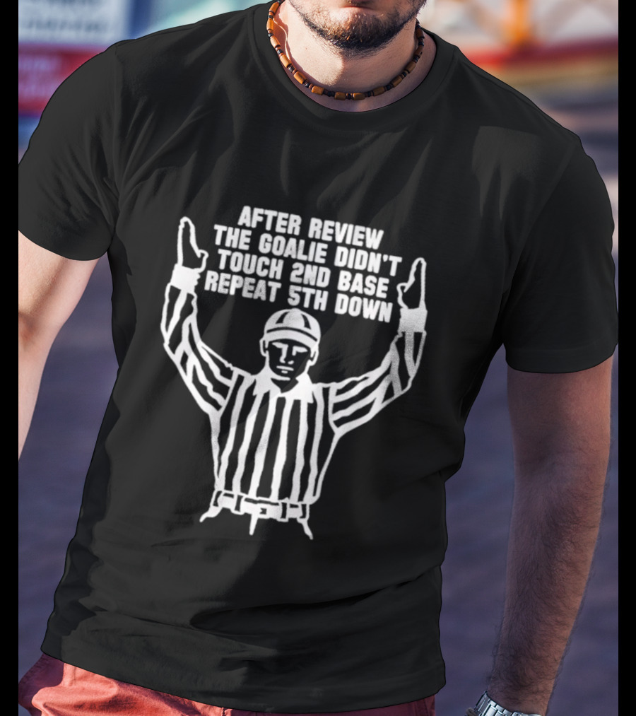 After Review The Goalie Didn't Touch 2nd Base Repeat 5th Down Referee T-Shirt