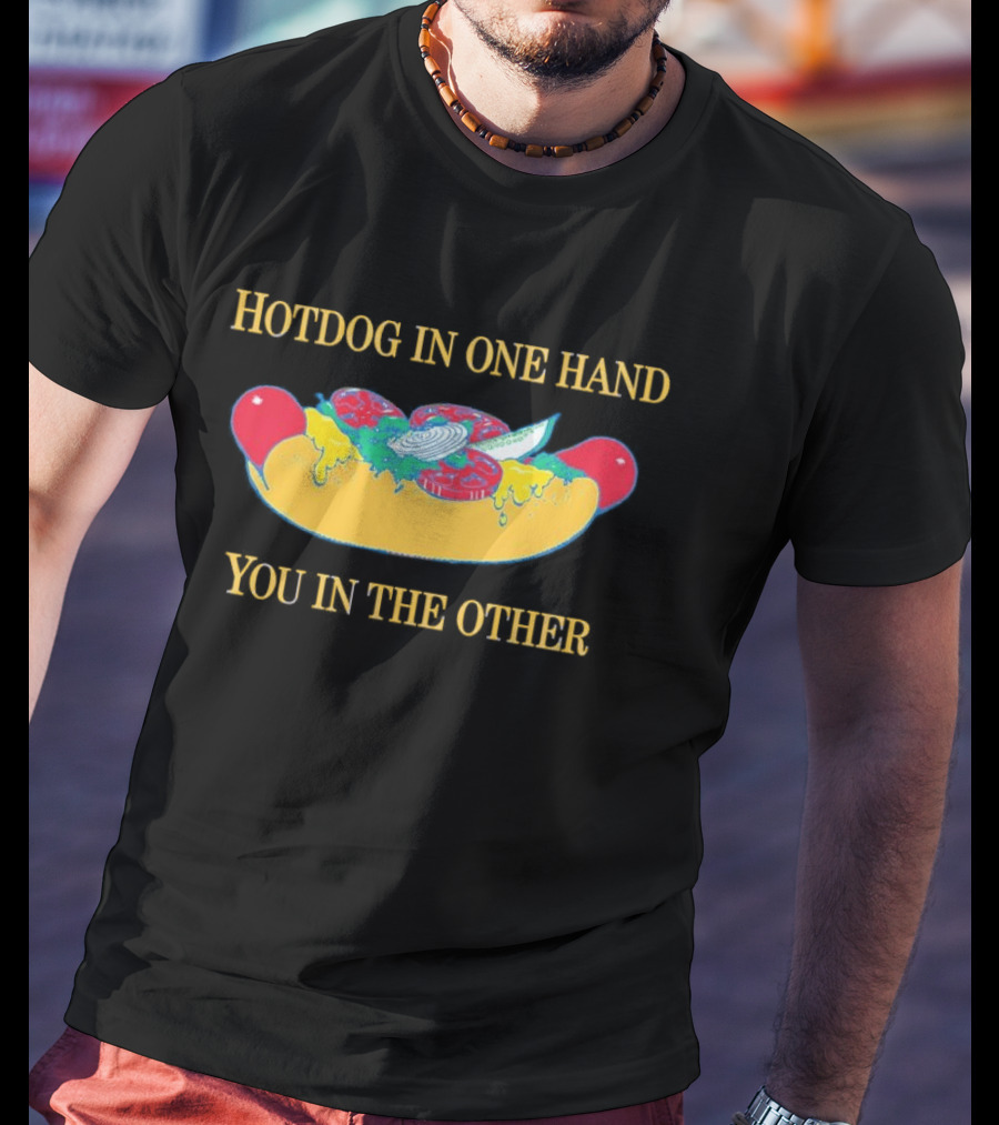 Hotdog In One Hand You In The Other Humorous Food Lover T-Shirt
