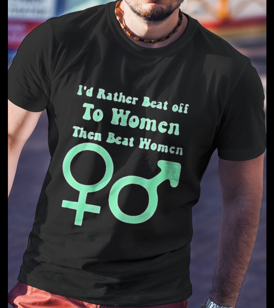 I'd Rather Beat Off To Women Than Beat Women Gender T-Shirt