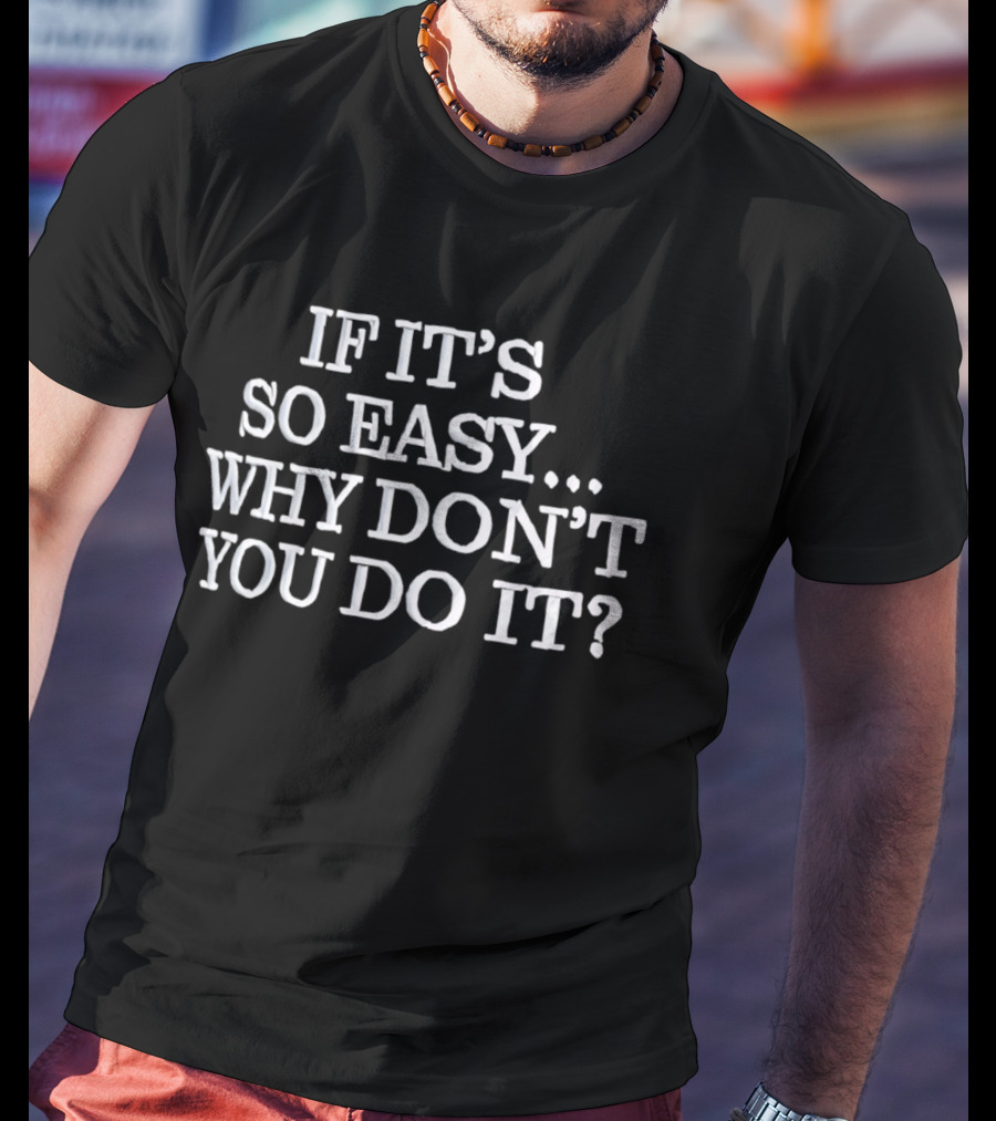 If It's So Easy Why Don't You Do It? T-Shirt