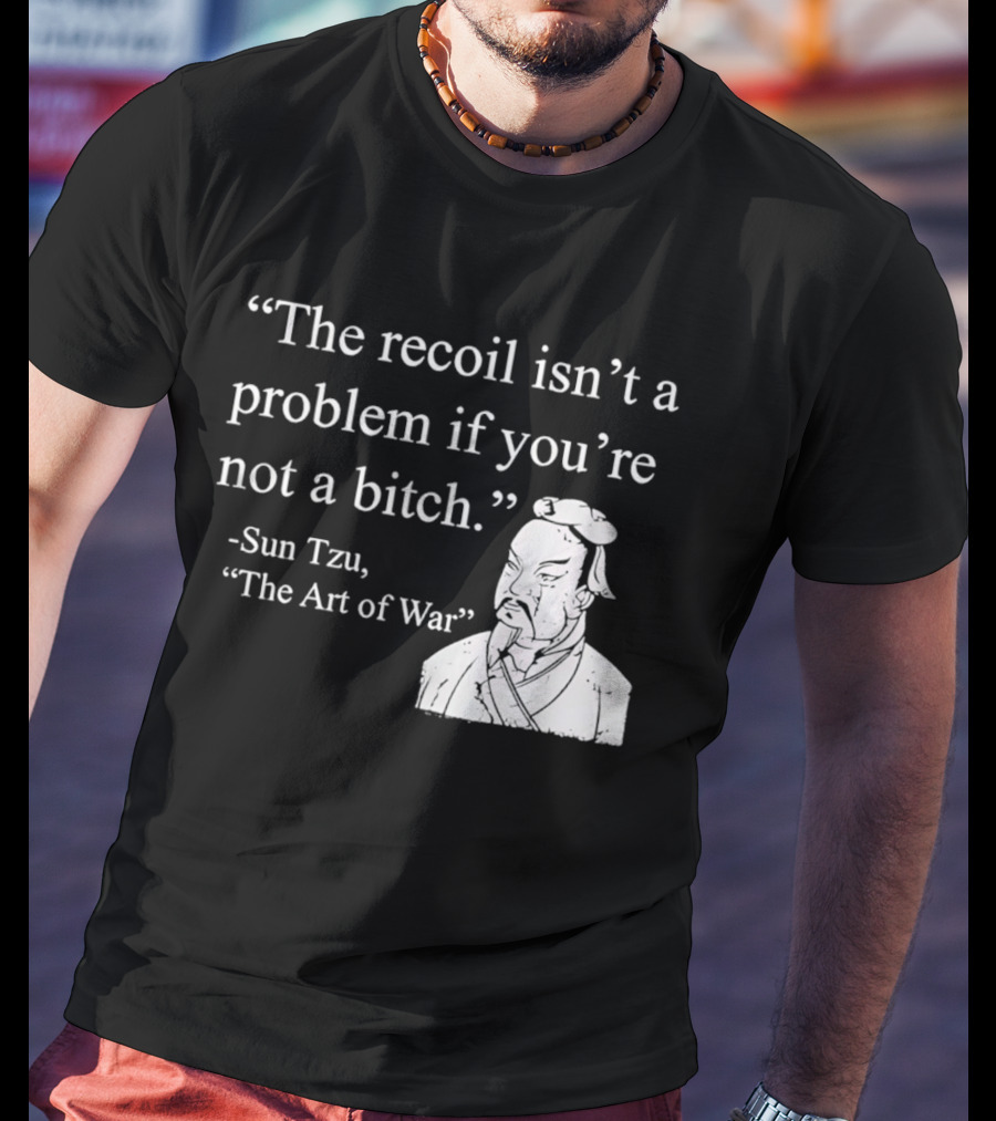 Sun Tzu The Recoil Isn't A Problem If You're Not A Bitch The Art Of War T-Shirt