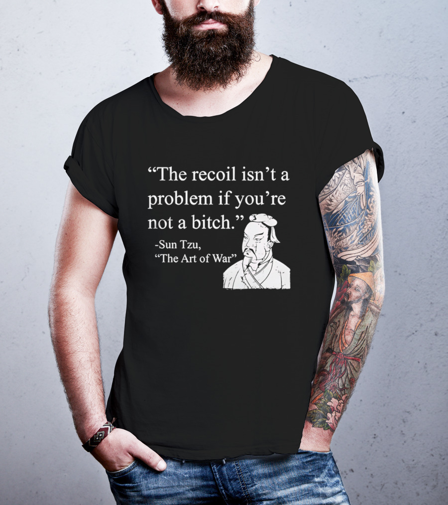 Sun Tzu The Recoil Isn't A Problem If You're Not A Bitch The Art Of War T-Shirt
