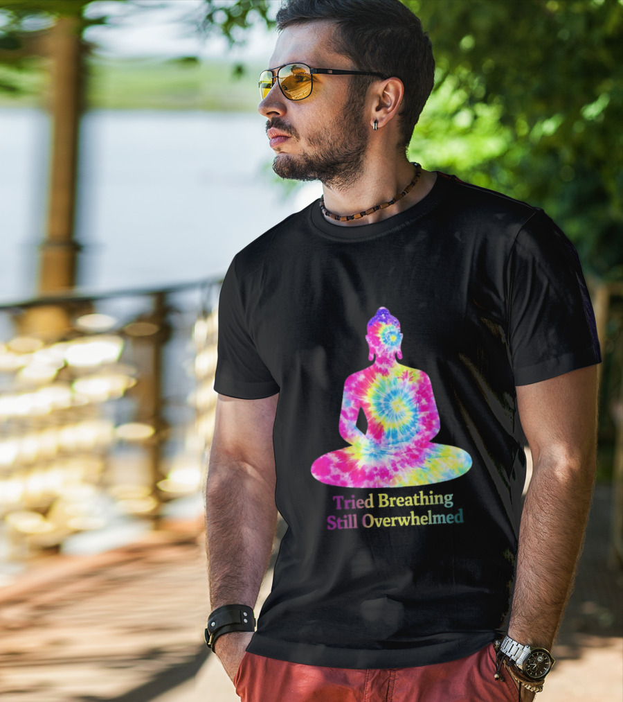 Tried Breathing Still Overwhelmed Tie Dye Buddha Meditation T-Shirt