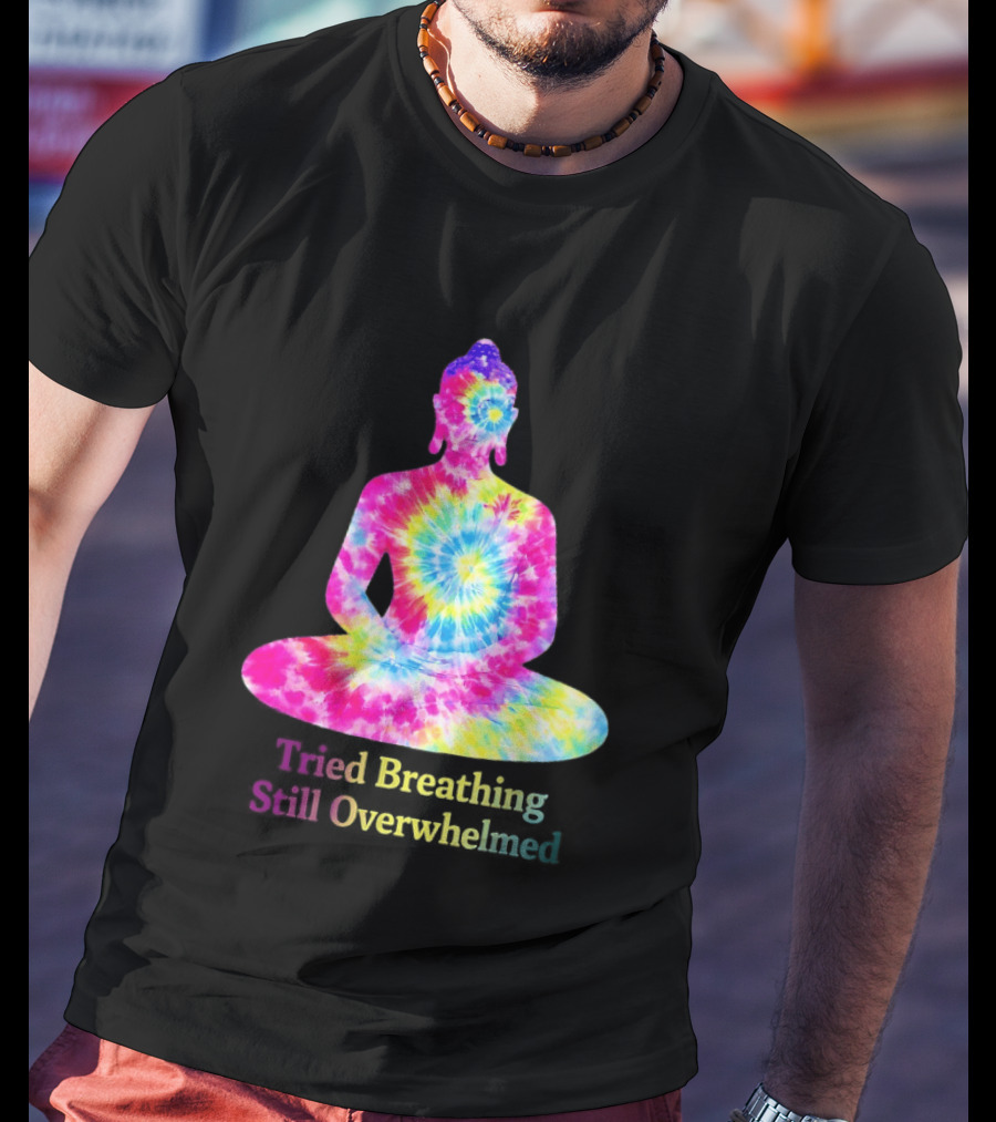 Tried Breathing Still Overwhelmed Tie Dye Buddha Meditation T-Shirt