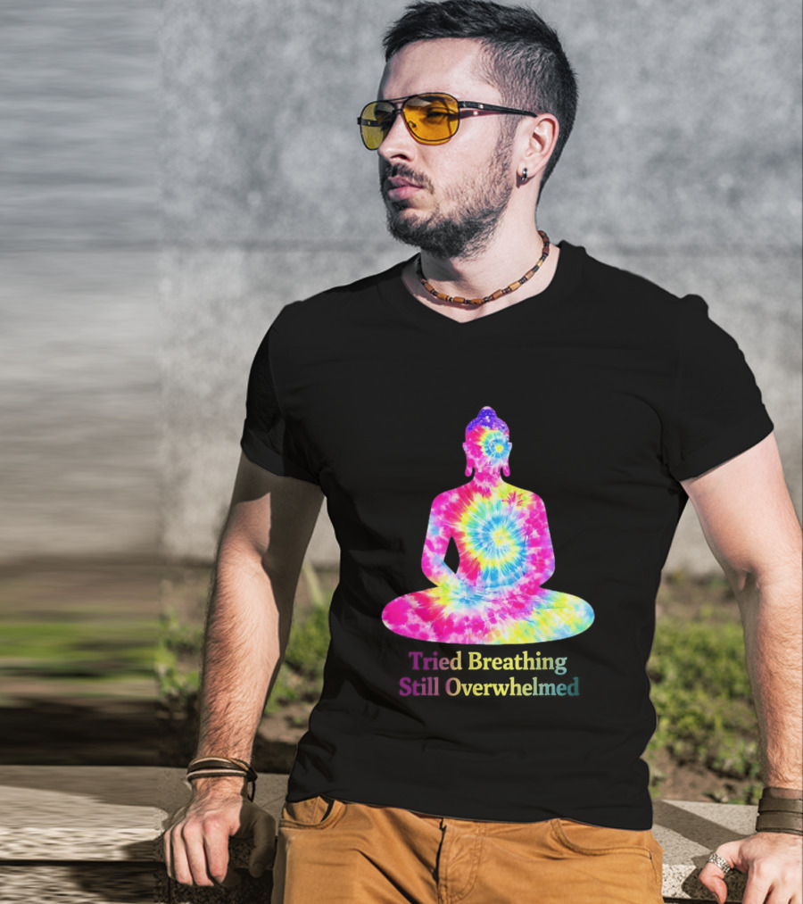 Tried Breathing Still Overwhelmed Tie Dye Buddha Meditation T-Shirt