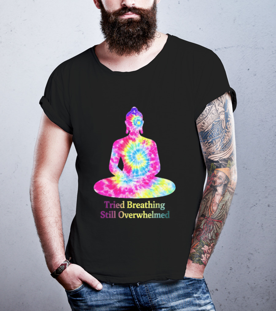Tried Breathing Still Overwhelmed Tie Dye Buddha Meditation T-Shirt