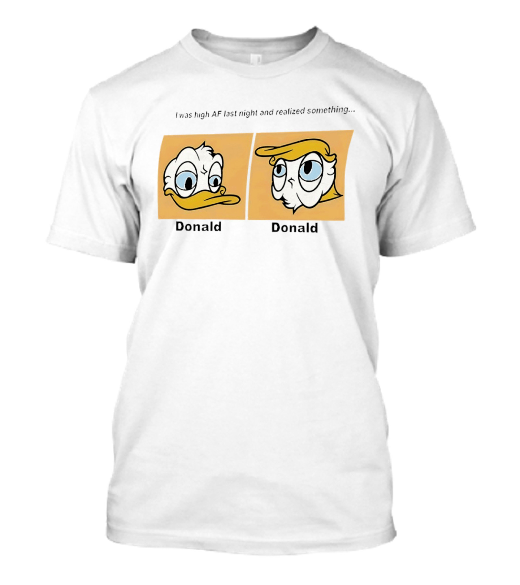 I Was High AF Last Night And Realized Something Donald Trump Donald Duck T-Shirt
