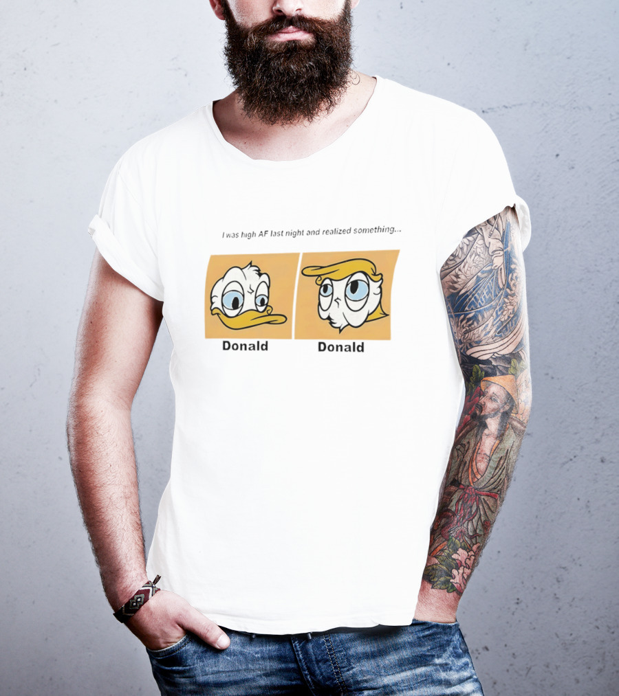 I Was High AF Last Night And Realized Something Donald Trump Donald Duck T-Shirt