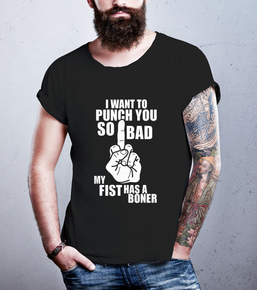 I Want To Punch You So Bad My Fist Has A Boner Middle Finger Gesture T-Shirt