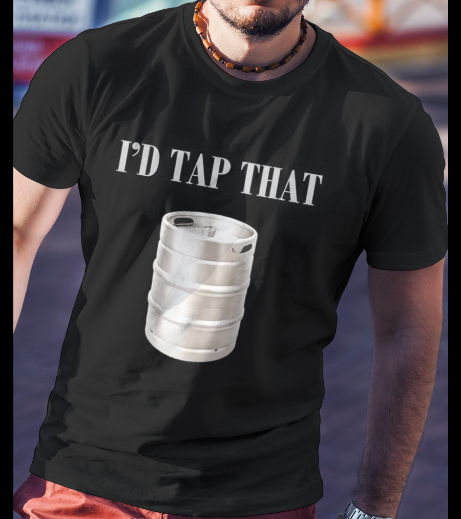 I'd Tap That Beer Kegs Fun Drinking Humor T-Shirt