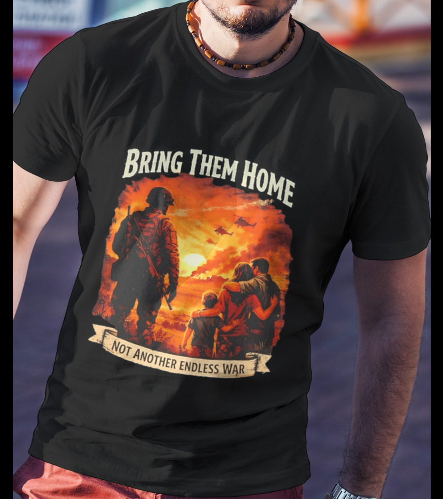 Bring Them Home Soldier Reunion Not Another Endless War Message T-Shirt
