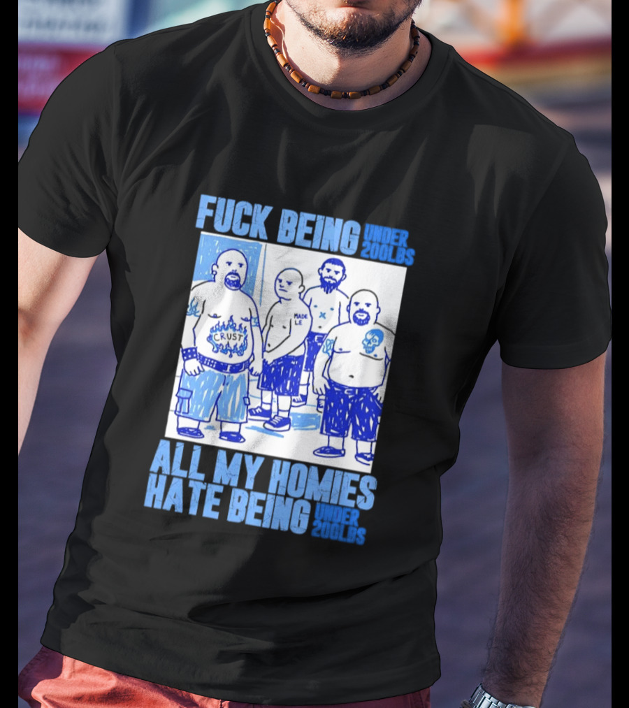 Fuck Being Under 200lbs All My Homies Hate Being Under 200lbs Sketch T-Shirt