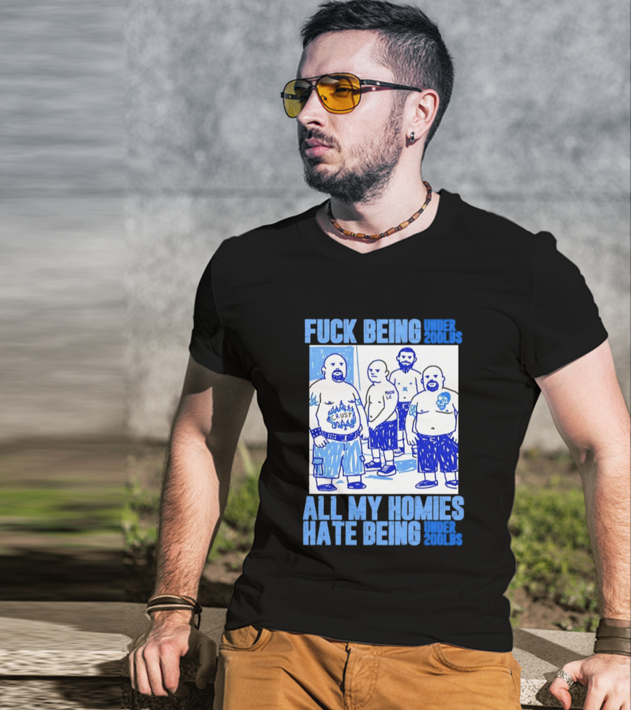 Fuck Being Under 200lbs All My Homies Hate Being Under 200lbs Sketch T-Shirt