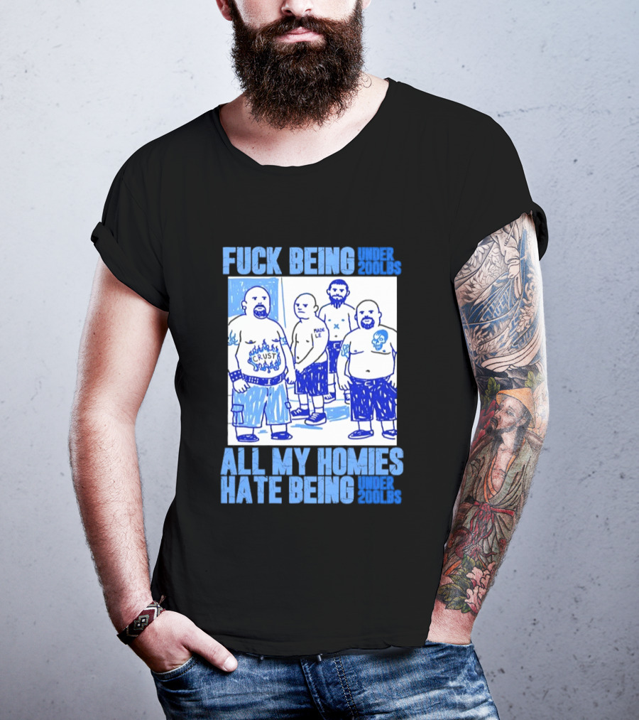 Fuck Being Under 200lbs All My Homies Hate Being Under 200lbs Sketch T-Shirt