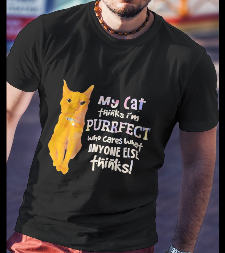 My Cat Thinks I'm Purrfect Who Cares What Anyone Else Thinks T-Shirt
