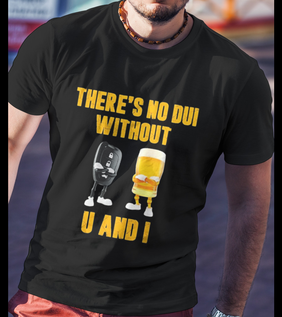 There's No Dui Without U And I Car Key Beer T-Shirt