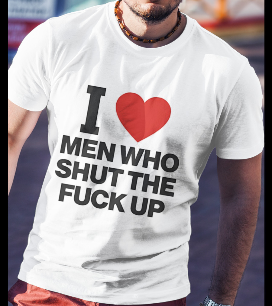 I Love Men Who Shut The Fuck Up Bold Statement 2026 T-Shirt
