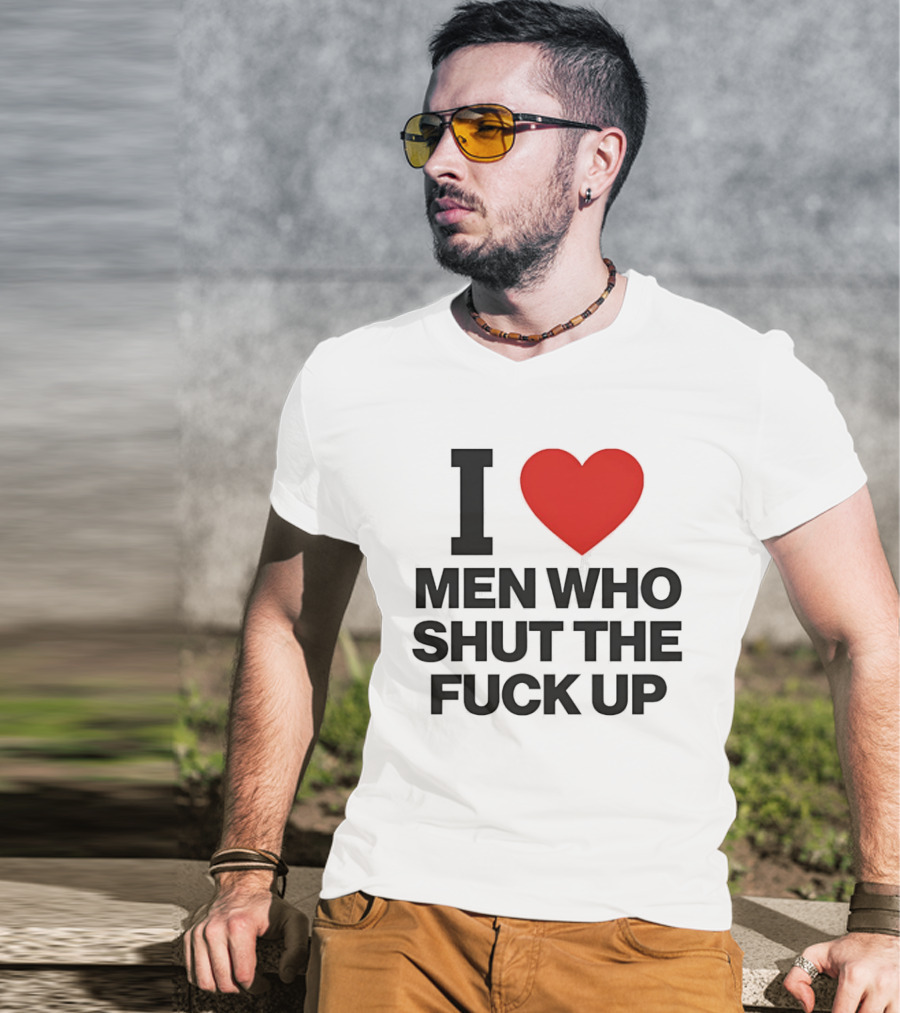 I Love Men Who Shut The Fuck Up Bold Statement 2026 T-Shirt